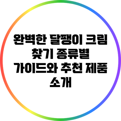 완벽한 달팽이 크림 찾기: 종류별 가이드와 추천 제품 소개