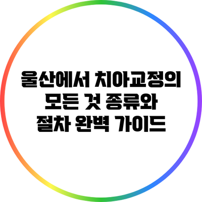 울산에서 치아교정의 모든 것: 종류와 절차 완벽 가이드