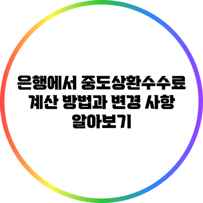 은행에서 중도상환수수료 계산 방법과 변경 사항 알아보기