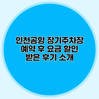 인천공항 장기주차장 예약 후 요금 할인 받은 후기 소개