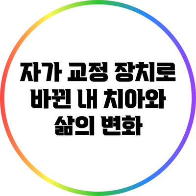 자가 교정 장치로 바뀐 내 치아와 삶의 변화