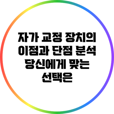 자가 교정 장치의 이점과 단점 분석: 당신에게 맞는 선택은?