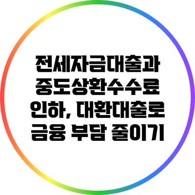 전세자금대출과 중도상환수수료 인하, 대환대출로 금융 부담 줄이기