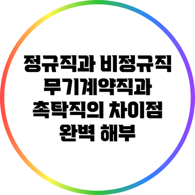 정규직과 비정규직: 무기계약직과 촉탁직의 차이점 완벽 해부