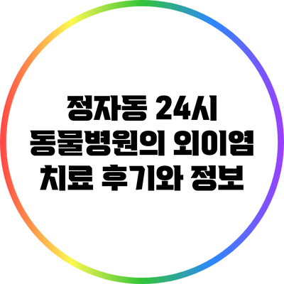 정자동 24시 동물병원의 외이염 치료 후기와 정보