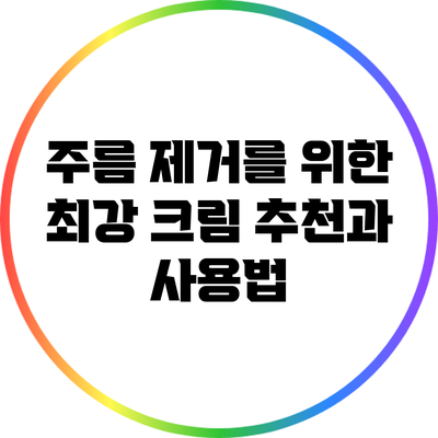 주름 제거를 위한 최강 크림 추천과 사용법