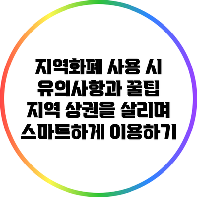 지역화폐 사용 시 유의사항과 꿀팁: 지역 상권을 살리며 스마트하게 이용하기