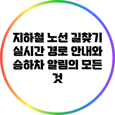 지하철 노선 길찾기: 실시간 경로 안내와 승하차 알림의 모든 것