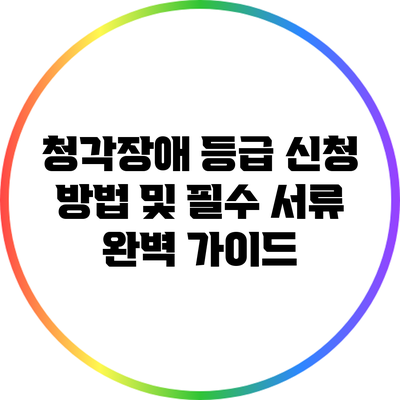 청각장애 등급 신청 방법 및 필수 서류 완벽 가이드