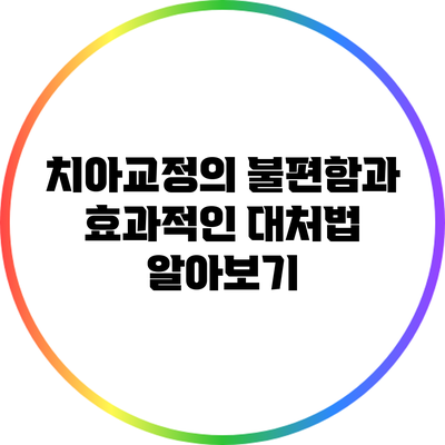 치아교정의 불편함과 효과적인 대처법 알아보기