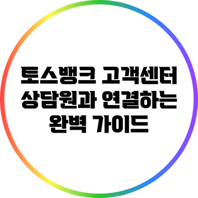 토스뱅크 고객센터 상담원과 연결하는 완벽 가이드