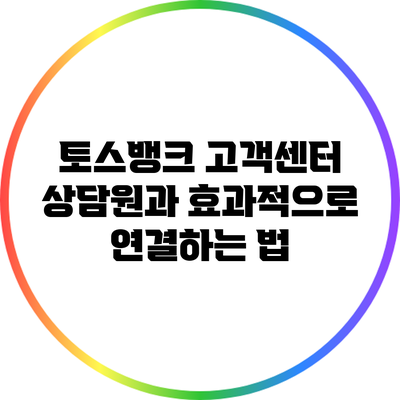 토스뱅크 고객센터 상담원과 효과적으로 연결하는 법