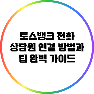 토스뱅크 전화 상담원 연결 방법과 팁 완벽 가이드