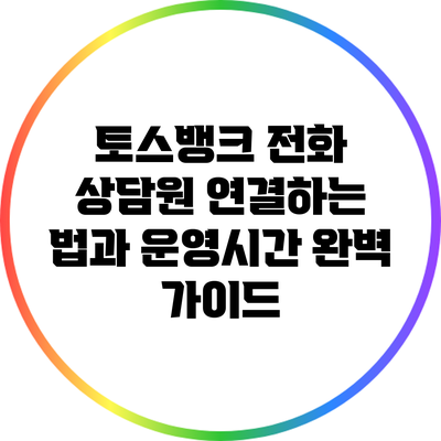 토스뱅크 전화 상담원 연결하는 법과 운영시간 완벽 가이드