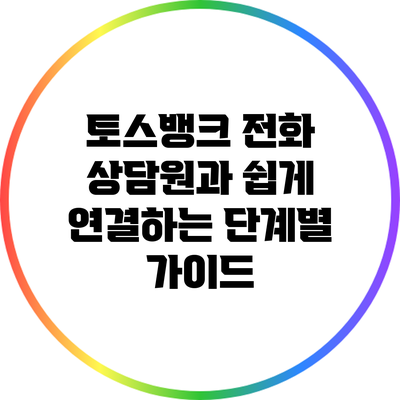 토스뱅크 전화 상담원과 쉽게 연결하는 단계별 가이드