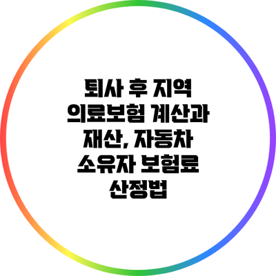 퇴사 후 지역 의료보험 계산과 재산, 자동차 소유자 보험료 산정법