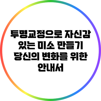 투명교정으로 자신감 있는 미소 만들기: 당신의 변화를 위한 안내서