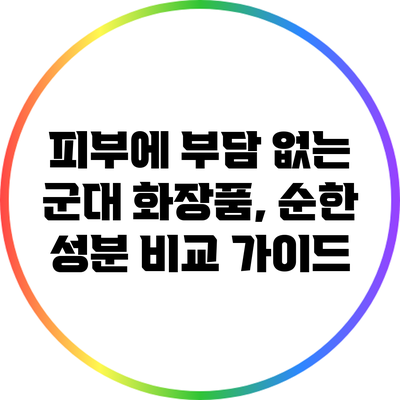 피부에 부담 없는 군대 화장품, 순한 성분 비교 가이드