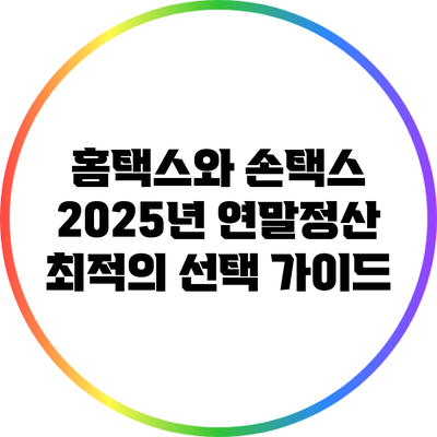 홈택스와 손택스: 2025년 연말정산 최적의 선택 가이드